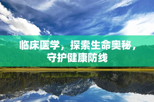 临床医学，探索生命奥秘，守护健康防线