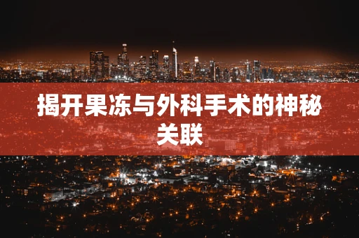 揭开果冻与外科手术的神秘关联
