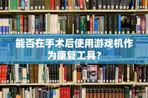 能否在手术后使用游戏机作为康复工具？