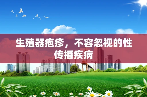 生殖器疱疹，不容忽视的性传播疾病