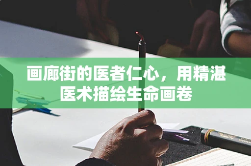 画廊街的医者仁心，用精湛医术描绘生命画卷