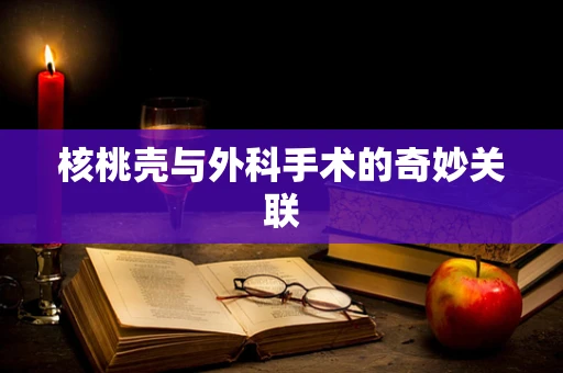 核桃壳与外科手术的奇妙关联