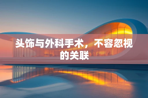 头饰与外科手术，不容忽视的关联