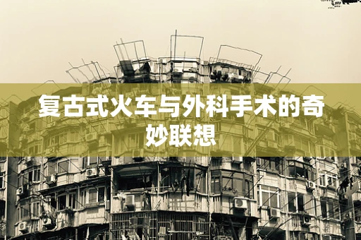 复古式火车与外科手术的奇妙联想