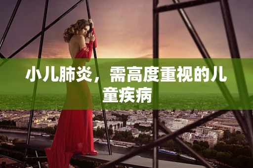 小儿肺炎，需高度重视的儿童疾病
