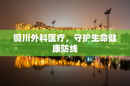 铜川外科医疗，守护生命健康防线