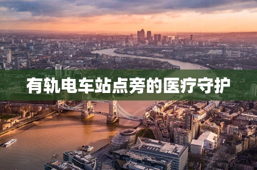 有轨电车站点旁的医疗守护