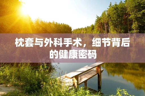 枕套与外科手术，细节背后的健康密码