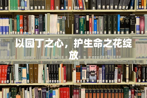 以园丁之心，护生命之花绽放