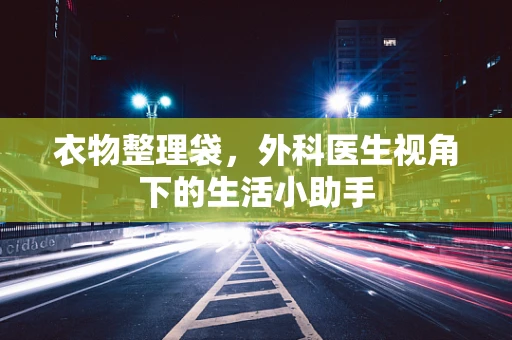 衣物整理袋，外科医生视角下的生活小助手