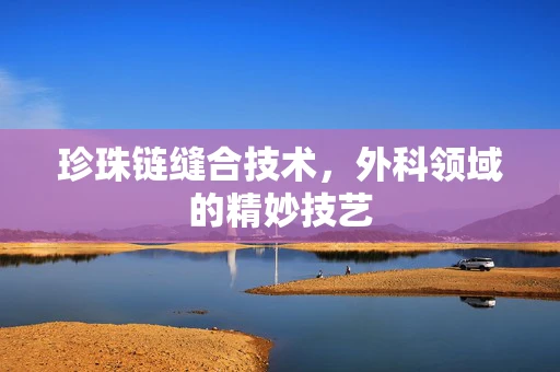 珍珠链缝合技术，外科领域的精妙技艺