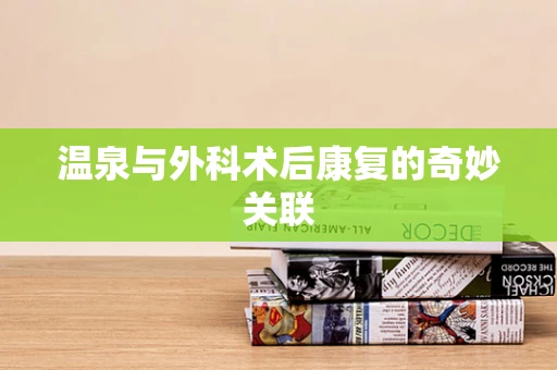 温泉与外科术后康复的奇妙关联