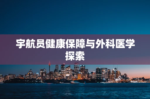 宇航员健康保障与外科医学探索