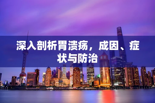 深入剖析胃溃疡，成因、症状与防治