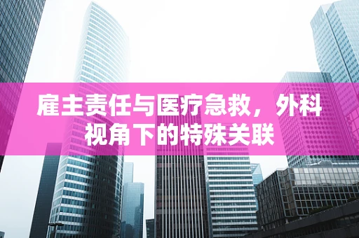 雇主责任与医疗急救，外科视角下的特殊关联