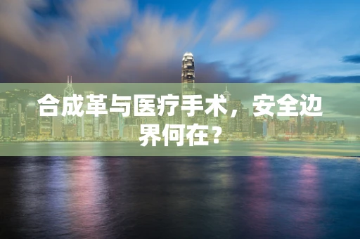 合成革与医疗手术，安全边界何在？