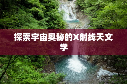 探索宇宙奥秘的X射线天文学