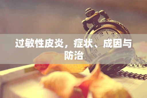 过敏性皮炎，症状、成因与防治