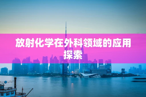 放射化学在外科领域的应用探索