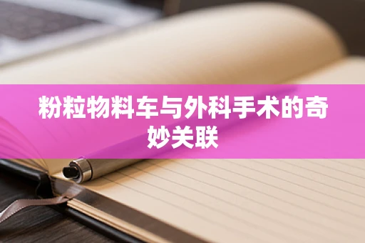 粉粒物料车与外科手术的奇妙关联