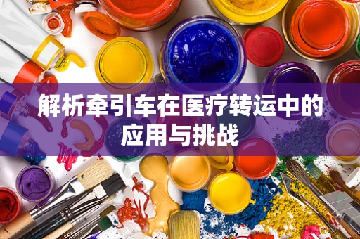 解析牵引车在医疗转运中的应用与挑战