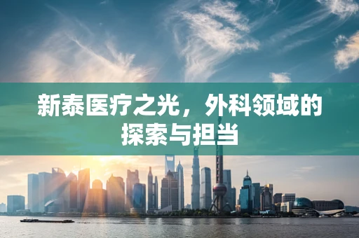 新泰医疗之光，外科领域的探索与担当