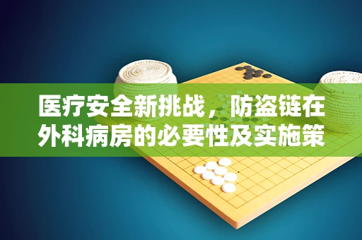 医疗安全新挑战，防盗链在外科病房的必要性及实施策略