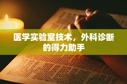 医学实验室技术，外科诊断的得力助手