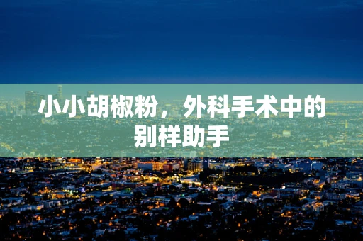 小小胡椒粉，外科手术中的别样助手