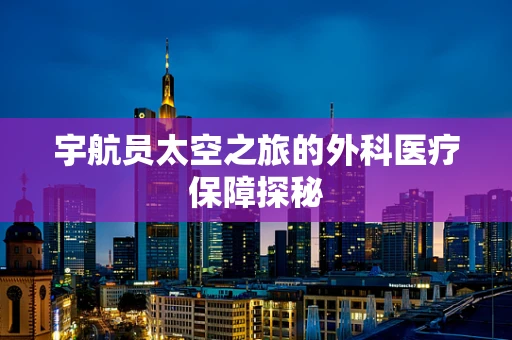 宇航员太空之旅的外科医疗保障探秘