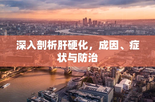 深入剖析肝硬化，成因、症状与防治