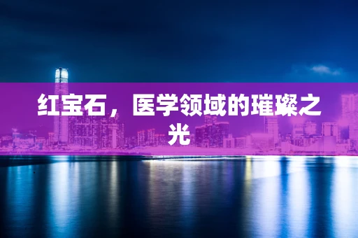 红宝石，医学领域的璀璨之光