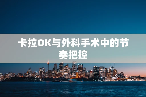 卡拉OK与外科手术中的节奏把控
