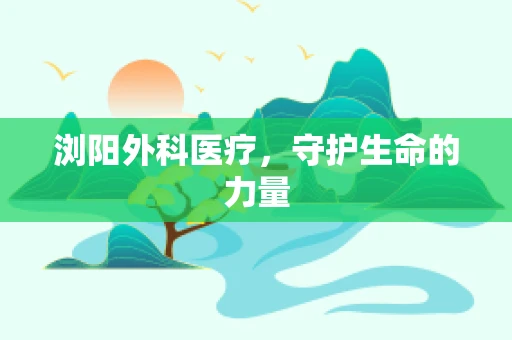 浏阳外科医疗，守护生命的力量