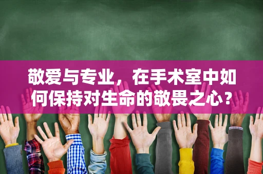 敬爱与专业，在手术室中如何保持对生命的敬畏之心？