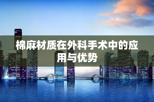 棉麻材质在外科手术中的应用与优势