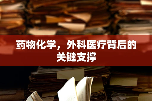 药物化学，外科医疗背后的关键支撑