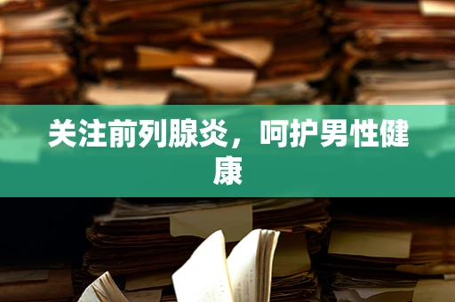 关注前列腺炎，呵护男性健康