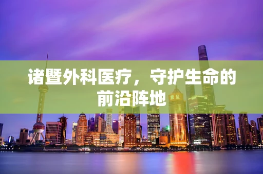诸暨外科医疗，守护生命的前沿阵地