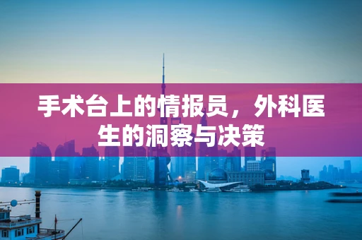 手术台上的情报员，外科医生的洞察与决策