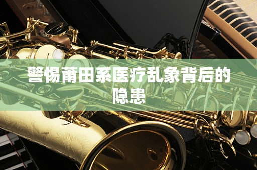 警惕莆田系医疗乱象背后的隐患