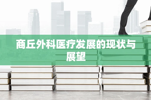 商丘外科医疗发展的现状与展望
