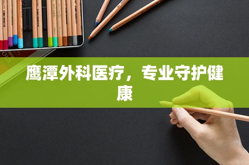 鹰潭外科医疗，专业守护健康