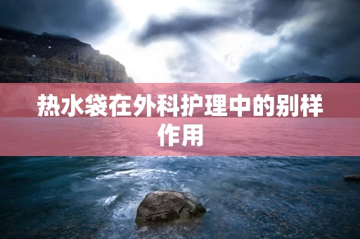 热水袋在外科护理中的别样作用