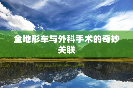 全地形车与外科手术的奇妙关联