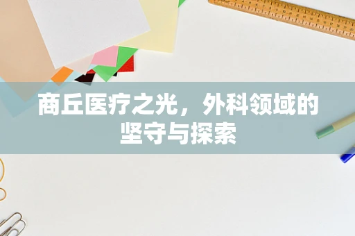商丘医疗之光，外科领域的坚守与探索