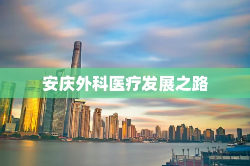 安庆外科医疗发展之路