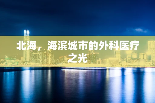 北海，海滨城市的外科医疗之光