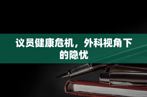 议员健康危机，外科视角下的隐忧