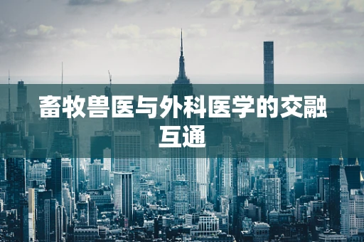 畜牧兽医与外科医学的交融互通